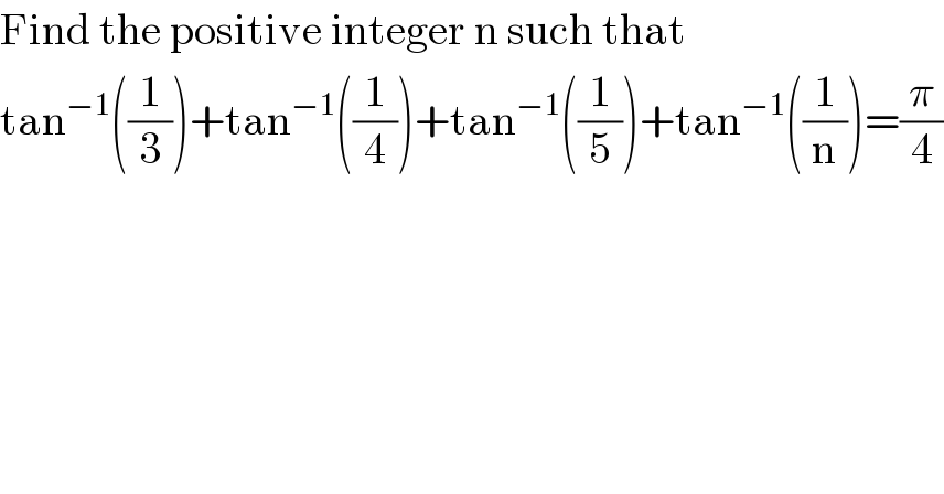 Find the positive integer n such that  tan^(−1) ((1/3))+tan^(−1) ((1/4))+tan^(−1) ((1/5))+tan^(−1) ((1/n))=(π/4)  