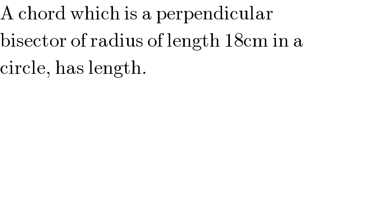 A chord which is a perpendicular  bisector of radius of length 18cm in a  circle, has length.    