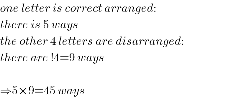 one letter is correct arranged:  there is 5 ways  the other 4 letters are disarranged:  there are !4=9 ways    ⇒5×9=45 ways  