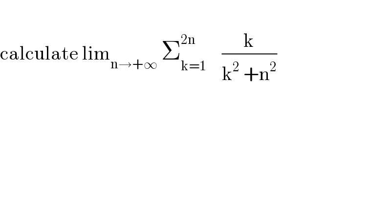   calculate lim_(n→+∞)  Σ_(k=1) ^(2n)     (k/(k^2  +n^2 ))  
