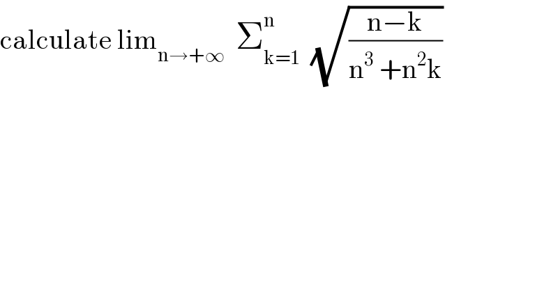 calculate lim_(n→+∞)   Σ_(k=1) ^n   (√((n−k)/(n^3  +n^2 k)))  