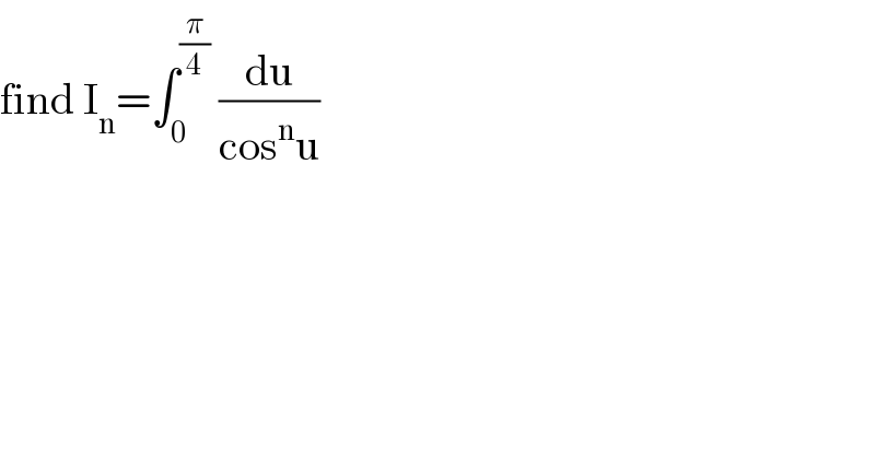 find I_n =∫_0 ^(π/4)  (du/(cos^n u))  