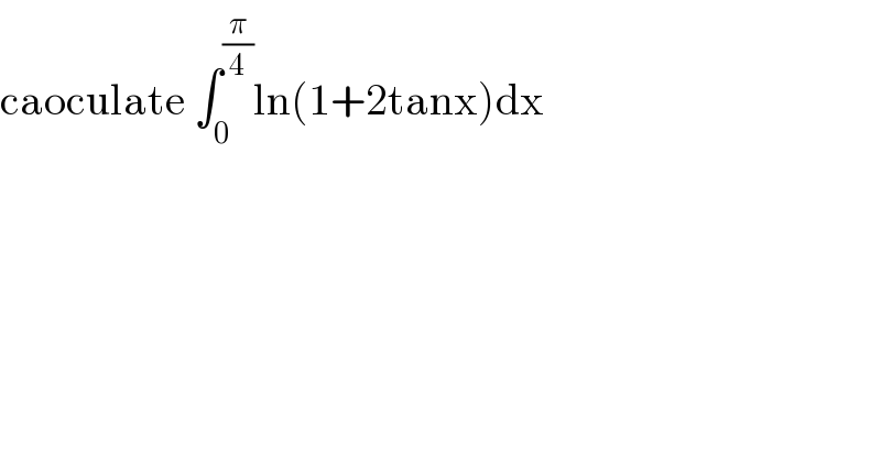 caoculate ∫_0 ^(π/4) ln(1+2tanx)dx  