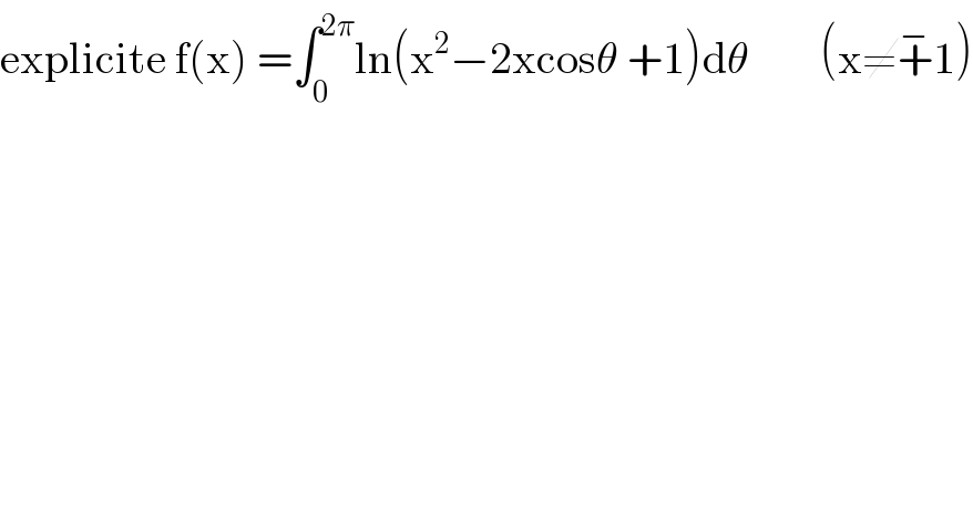 explicite f(x) =∫_0 ^(2π) ln(x^2 −2xcosθ +1)dθ        (x≠+^− 1)  