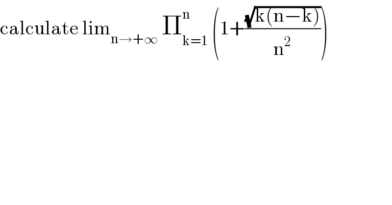 calculate lim_(n→+∞)  Π_(k=1) ^n  (1+((√(k(n−k)))/n^2 ))  