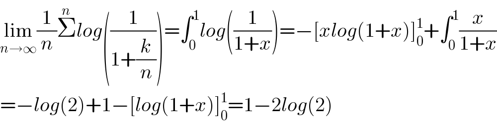 lim_(n→∞) (1/n)Σ^n log((1/(1+(k/n))))=∫_0 ^1 log((1/(1+x)))=−[xlog(1+x)]_0 ^1 +∫_0 ^1 (x/(1+x))  =−log(2)+1−[log(1+x)]_0 ^1 =1−2log(2)  