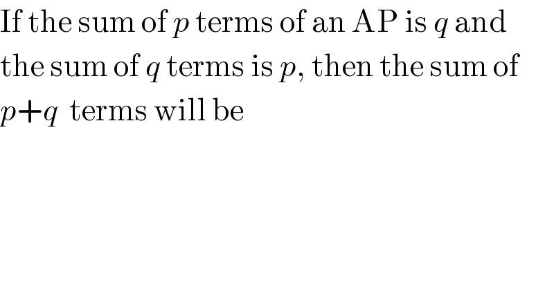 If the sum of p terms of an AP is q and   the sum of q terms is p, then the sum of  p+q  terms will be  