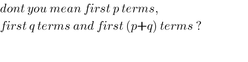 dont you mean first p terms,  first q terms and first (p+q) terms ?  