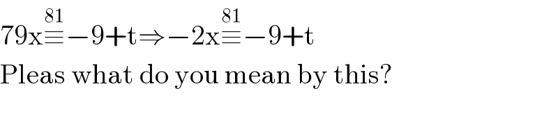 79x≡^(81) −9+t⇒−2x≡^(81) −9+t  Pleas what do you mean by this?  