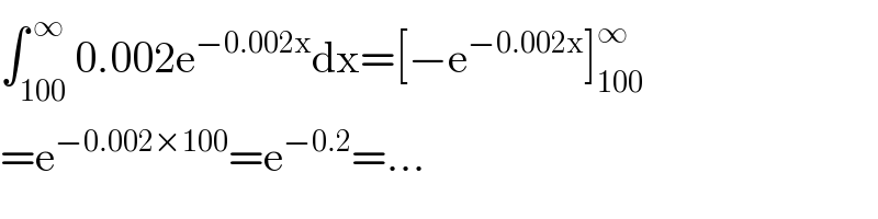 ∫_(100) ^( ∞) 0.002e^(−0.002x) dx=[−e^(−0.002x) ]_(100) ^∞   =e^(−0.002×100) =e^(−0.2) =...  