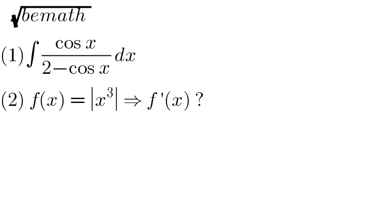    (√(bemath ))  (1)∫ ((cos x)/(2−cos x)) dx   (2) f(x) = ∣x^3 ∣ ⇒ f ′(x) ?  