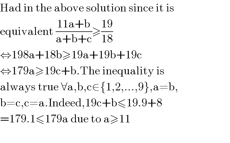 Had in the above solution since it is  equivalent ((11a+b)/(a+b+c))≥((19)/(18))  ⇔198a+18b≥19a+19b+19c  ⇔179a≥19c+b.The inequality is  always true ∀a,b,c∈{1,2,...,9},a≠b,  b≠c,c≠a.Indeed,19c+b≤19.9+8  =179.1≤179a due to a≥11    