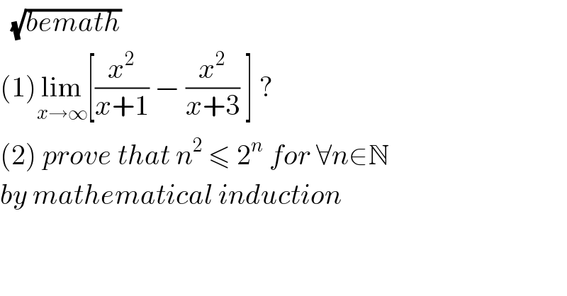   (√(bemath))  (1)lim_(x→∞) [(x^2 /(x+1)) − (x^2 /(x+3)) ] ?  (2) prove that n^2  ≤ 2^n  for ∀n∈N  by mathematical induction  