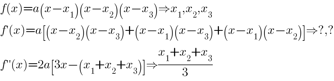 f(x)=a(x−x_1 )(x−x_2 )(x−x_3 )⇒x_1 ,x_2 ,x_3   f′(x)=a[(x−x_2 )(x−x_3 )+(x−x_1 )(x−x_3 )+(x−x_1 )(x−x_2 )]⇒?,?  f′′(x)=2a[3x−(x_1 +x_2 +x_3 )]⇒((x_1 +x_2 +x_3 )/3)  