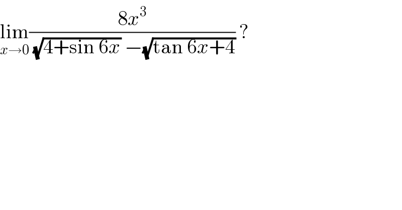 lim_(x→0) ((8x^3 )/( (√(4+sin 6x)) −(√(tan 6x+4)))) ?  