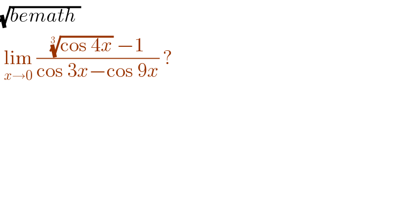 (√(bemath ))   lim_(x→0)  ((((cos 4x))^(1/(3 ))  −1)/(cos 3x−cos 9x)) ?  