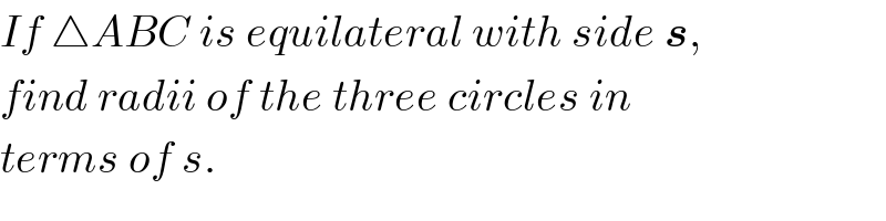 If △ABC is equilateral with side s,  find radii of the three circles in  terms of s.  