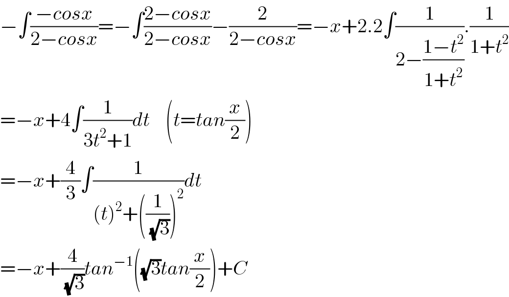 −∫((−cosx)/(2−cosx))=−∫((2−cosx)/(2−cosx))−(2/(2−cosx))=−x+2.2∫(1/(2−((1−t^2 )/(1+t^2 )))).(1/(1+t^2 ))  =−x+4∫(1/(3t^2 +1))dt    (t=tan(x/2))  =−x+(4/3)∫(1/((t)^2 +((1/( (√3))))^2 ))dt  =−x+(4/( (√3)))tan^(−1) ((√3)tan(x/2))+C  