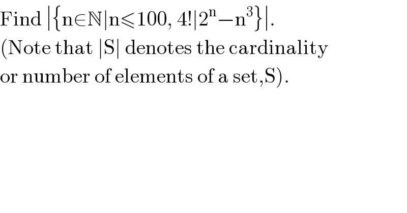 Find ∣{n∈N∣n≤100, 4!∣2^n −n^3 }∣.  (Note that ∣S∣ denotes the cardinality  or number of elements of a set,S).  