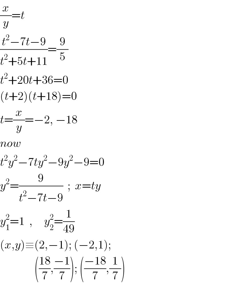 (x/y)=t  ((t^2 −7t−9)/(t^2 +5t+11))=(9/5)  t^2 +20t+36=0  (t+2)(t+18)=0     t=(x/y)=−2, −18  now  t^2 y^2 −7ty^2 −9y^2 −9=0  y^2 =(9/(t^2 −7t−9))  ;  x=ty  y_1 ^2 =1  ,     y_2 ^2 =(1/(49))  (x,y)≡(2,−1); (−2,1);                  (((18)/7),((−1)/7)); (((−18)/7),(1/7))   