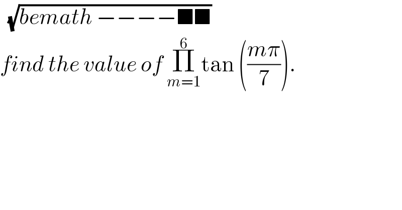   (√(bemath −−−−■■))  find the value of Π_(m=1) ^6 tan (((mπ)/7)).   