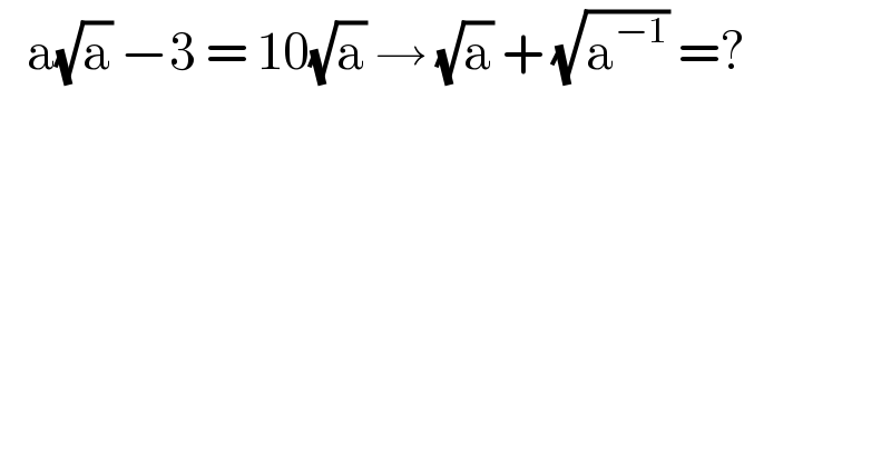    a(√a) −3 = 10(√a) → (√a) + (√a^(−1) ) =?  