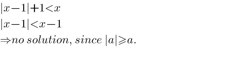 ∣x−1∣+1<x  ∣x−1∣<x−1  ⇒no solution, since ∣a∣≥a.  