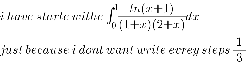i have starte withe ∫_0 ^1 ((ln(x+1))/((1+x)(2+x)))dx  just because i dont want write evrey steps (1/3)    