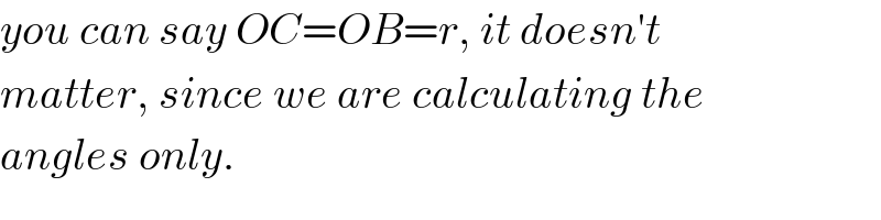 you can say OC=OB=r, it doesn′t  matter, since we are calculating the  angles only.  