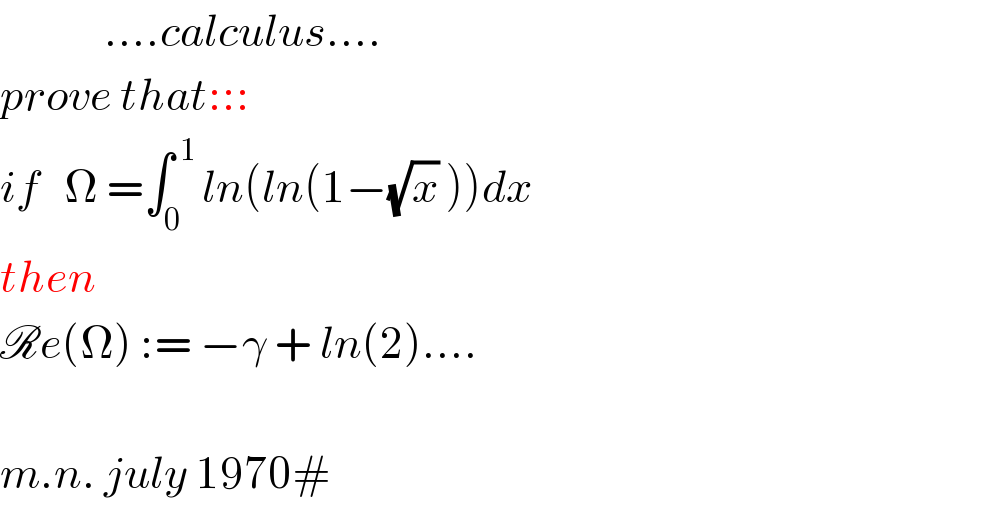              ....calculus....  prove that:::  if   Ω =∫_(0  ) ^( 1) ln(ln(1−(√x) ))dx  then  Re(Ω) := −γ + ln(2)....    m.n. july 1970#  