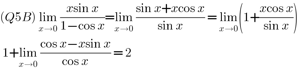 (Q5B) lim_(x→0)  ((xsin x)/(1−cos x))=lim_(x→0)  ((sin x+xcos x)/(sin x)) = lim_(x→0) (1+((xcos x)/(sin x)))   1+lim_(x→0)  ((cos x−xsin x)/(cos x)) = 2  