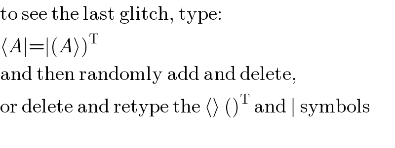 to see the last glitch, type:  ⟨A∣=∣(A⟩)^T    and then randomly add and delete,  or delete and retype the ⟨⟩ ()^T  and ∣ symbols    