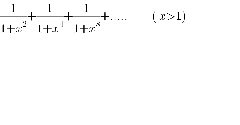 (1/(1+x^2 ))+(1/(1+x^4 ))+(1/(1+x^8 ))+.....          ( x>1)  