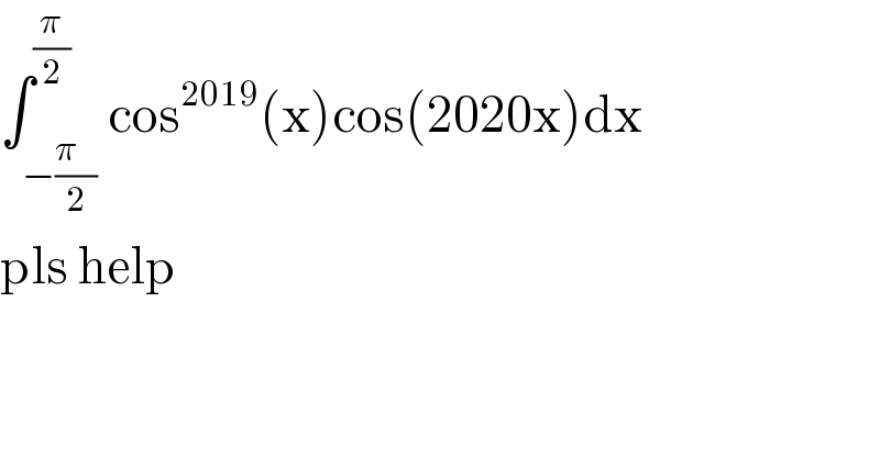 ∫_(−((π   )/2)) ^(π/2) cos^(2019) (x)cos(2020x)dx  pls help  
