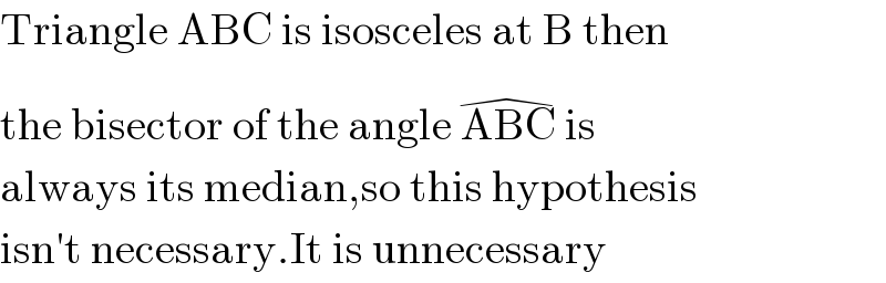 Triangle ABC is isosceles at B then  the bisector of the angle ABC^(�)  is  always its median,so this hypothesis  isn′t necessary.It is unnecessary  