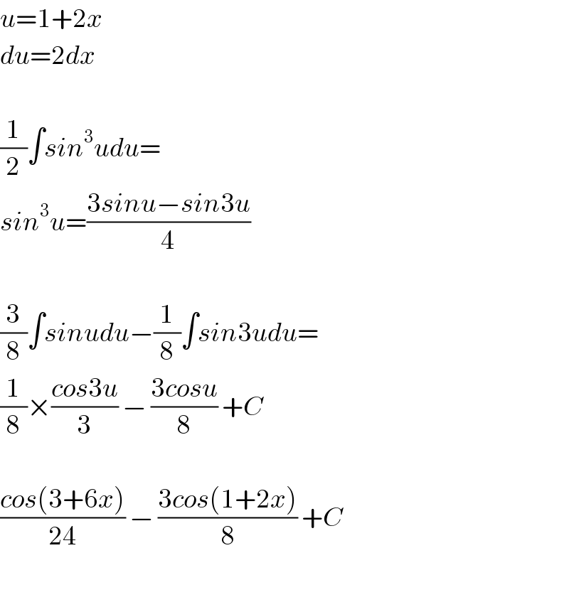 u=1+2x  du=2dx    (1/2)∫sin^3 udu=  sin^3 u=((3sinu−sin3u)/4)    (3/8)∫sinudu−(1/8)∫sin3udu=  (1/8)×((cos3u)/3) − ((3cosu)/8) +C    ((cos(3+6x))/(24)) − ((3cos(1+2x))/8) +C    