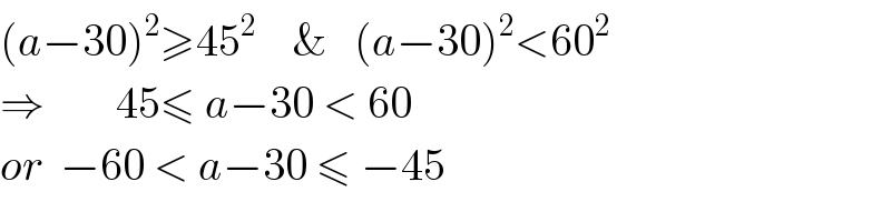 (a−30)^2 ≥45^2     &   (a−30)^2 <60^2   ⇒        45≤ a−30 < 60     or  −60 < a−30 ≤ −45  