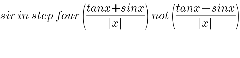 sir in step four (((tanx+sinx)/(∣x∣))) not (((tanx−sinx)/(∣x∣)))  