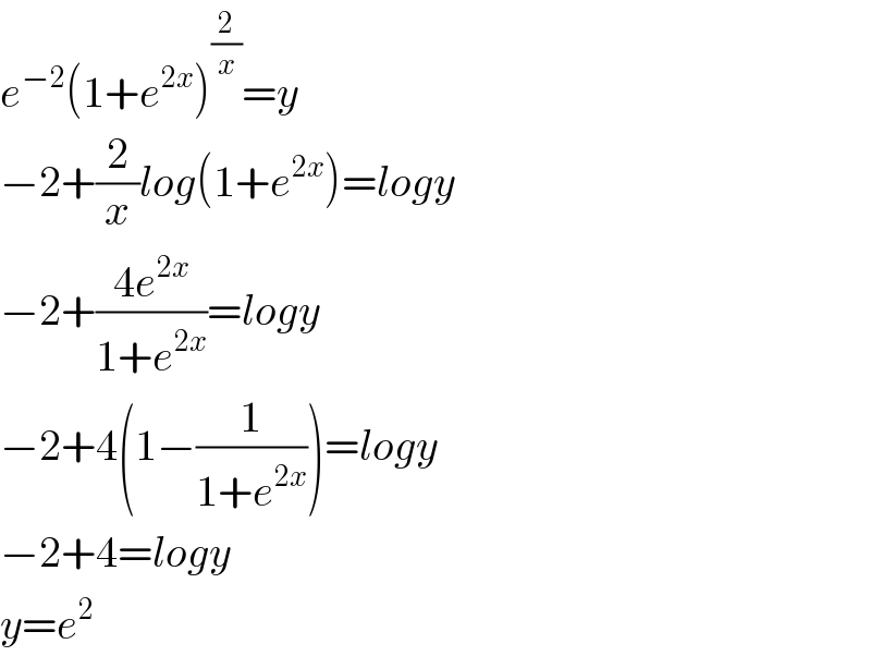 e^(−2) (1+e^(2x) )^(2/x) =y  −2+(2/x)log(1+e^(2x) )=logy  −2+((4e^(2x) )/(1+e^(2x) ))=logy  −2+4(1−(1/(1+e^(2x) )))=logy  −2+4=logy  y=e^2   