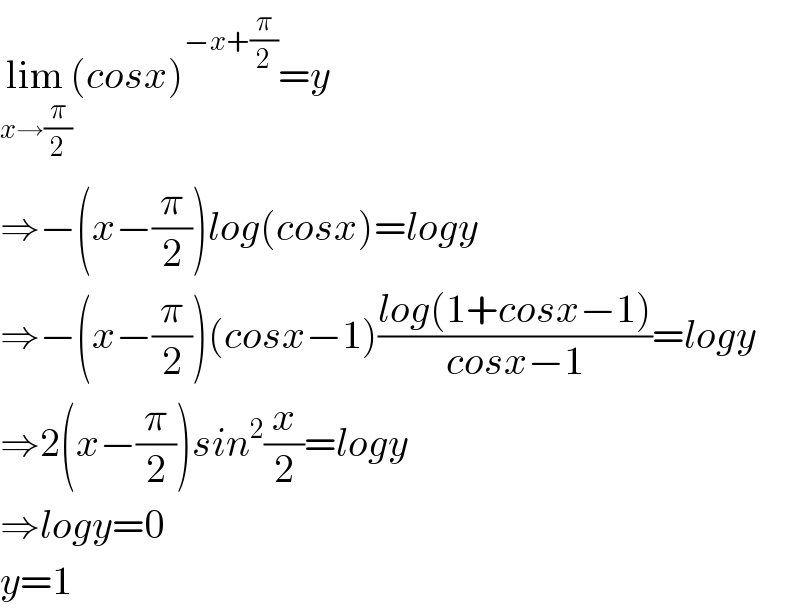 lim_(x→(π/2)) (cosx)^(−x+(π/2)) =y  ⇒−(x−(π/2))log(cosx)=logy  ⇒−(x−(π/2))(cosx−1)((log(1+cosx−1))/(cosx−1))=logy  ⇒2(x−(π/2))sin^2 (x/2)=logy  ⇒logy=0  y=1  