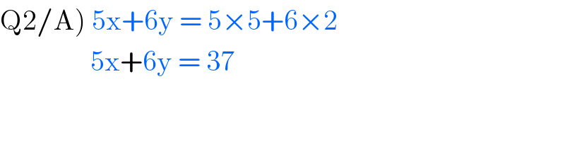 Q2/A) 5x+6y = 5×5+6×2                  5x+6y = 37  