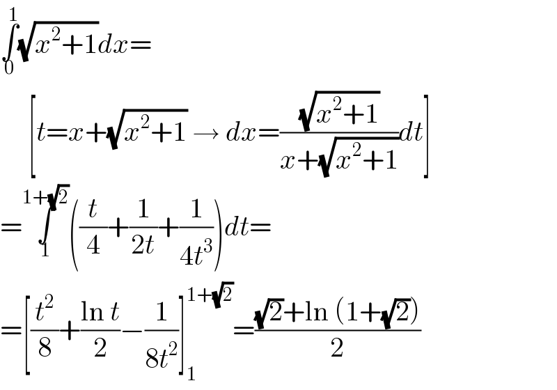 ∫_0 ^1 (√(x^2 +1))dx=       [t=x+(√(x^2 +1)) → dx=((√(x^2 +1))/(x+(√(x^2 +1))))dt]  =∫_1 ^(1+(√2)) ((t/4)+(1/(2t))+(1/(4t^3 )))dt=  =[(t^2 /8)+((ln t)/2)−(1/(8t^2 ))]_1 ^(1+(√2)) =(((√2)+ln (1+(√2)))/2)  