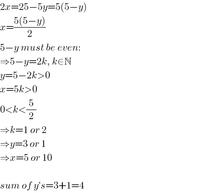 2x=25−5y=5(5−y)  x=((5(5−y))/2)  5−y must be even:  ⇒5−y=2k, k∈N  y=5−2k>0  x=5k>0  0<k<(5/2)  ⇒k=1 or 2  ⇒y=3 or 1  ⇒x=5 or 10    sum of y′s=3+1=4  
