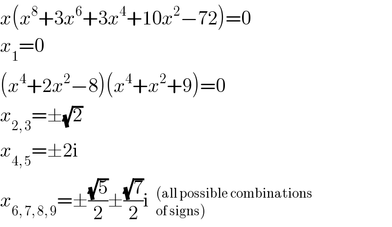 x(x^8 +3x^6 +3x^4 +10x^2 −72)=0  x_1 =0  (x^4 +2x^2 −8)(x^4 +x^2 +9)=0  x_(2, 3) =±(√2)  x_(4, 5) =±2i  x_(6, 7, 8, 9) =±((√5)/2)±((√7)/2)i  