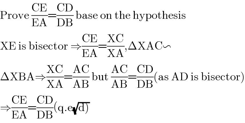 Prove ((CE)/(EA))=((CD)/(DB)) base on the hypothesis  XE is bisector ⇒((CE)/(EA))=((XC)/(XA)),ΔXAC∽  ΔXBA⇒((XC)/(XA))=((AC)/(AB)) but ((AC)/(AB))=((CD)/(DB))(as AD is bisector)  ⇒((CE)/(EA))=((CD)/(DB))(q.e(√d))  