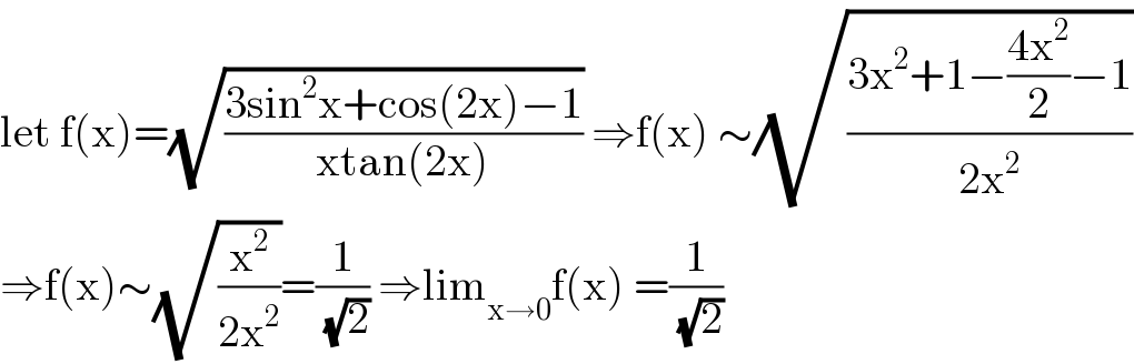 let f(x)=(√((3sin^2 x+cos(2x)−1)/(xtan(2x)))) ⇒f(x) ∼(√((3x^2 +1−((4x^2 )/2)−1)/(2x^2 )))  ⇒f(x)∼(√(x^2 /(2x^2 )))=(1/(√2)) ⇒lim_(x→0) f(x) =(1/(√2))  