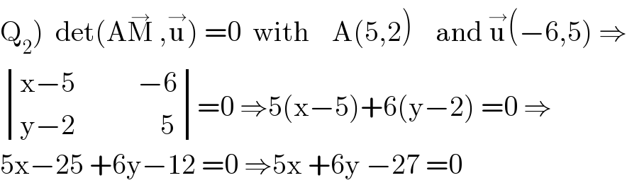 Q_2 )  det(AM^→  ,u^→ ) =0  with    A(5,2)    and u^→ (−6,5) ⇒   determinant (((x−5           −6)),((y−2               5)))=0 ⇒5(x−5)+6(y−2) =0 ⇒  5x−25 +6y−12 =0 ⇒5x +6y −27 =0  
