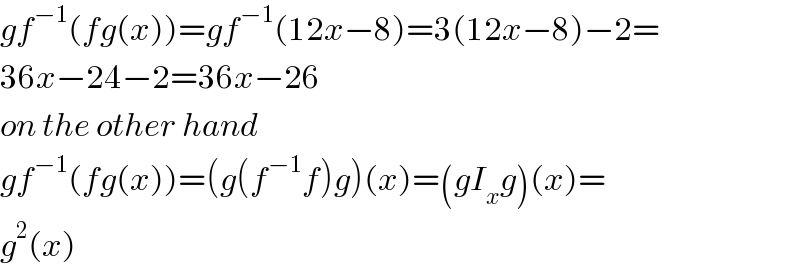 gf^(−1) (fg(x))=gf^(−1) (12x−8)=3(12x−8)−2=  36x−24−2=36x−26  on the other hand  gf^(−1) (fg(x))=(g(f^(−1) f)g)(x)=(gI_x g)(x)=  g^2 (x)  