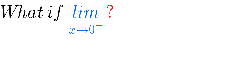 What if  lim_(x→0^− )  ?  
