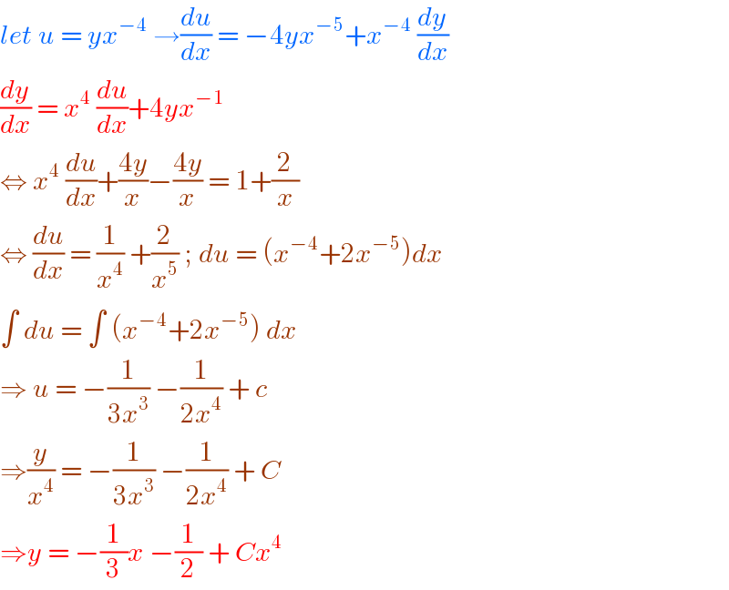 let u = yx^(−4)  →(du/dx) = −4yx^(−5) +x^(−4)  (dy/dx)  (dy/dx) = x^4  (du/dx)+4yx^(−1)   ⇔ x^4  (du/dx)+((4y)/x)−((4y)/x) = 1+(2/x)  ⇔ (du/dx) = (1/x^4 ) +(2/x^5 ) ; du = (x^(−4) +2x^(−5) )dx  ∫ du = ∫ (x^(−4) +2x^(−5) ) dx   ⇒ u = −(1/(3x^3 )) −(1/(2x^4 )) + c   ⇒(y/x^4 ) = −(1/(3x^3 )) −(1/(2x^4 )) + C  ⇒y = −(1/3)x −(1/2) + Cx^4   